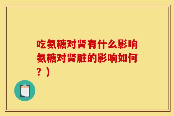 吃氨糖对肾有什么影响氨糖对肾脏的影响如何？)