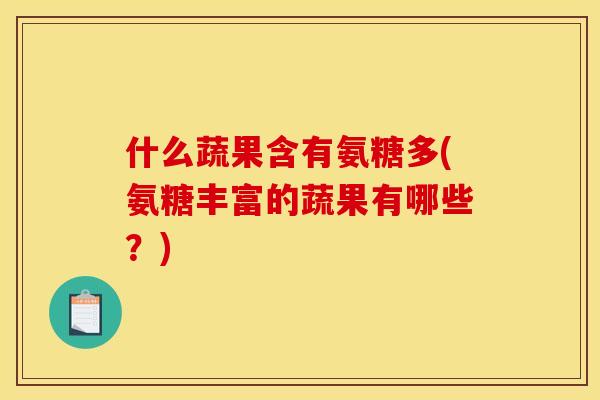 什么蔬果含有氨糖多(氨糖丰富的蔬果有哪些？)