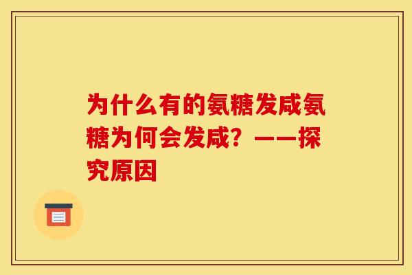 为什么有的氨糖发咸氨糖为何会发咸？——探究原因