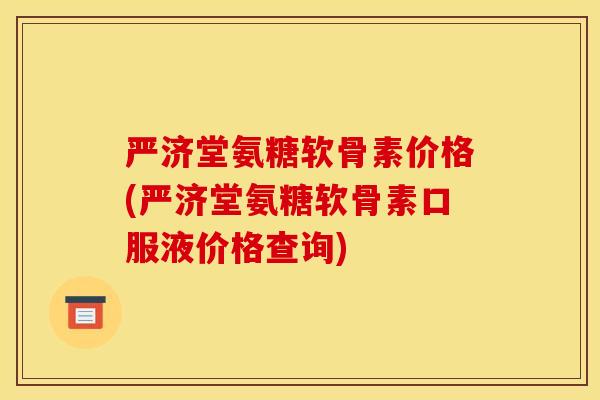 严济堂氨糖软骨素价格(严济堂氨糖软骨素口服液价格查询)