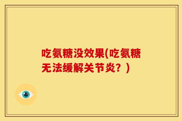 吃氨糖没效果(吃氨糖无法缓解关节炎？)