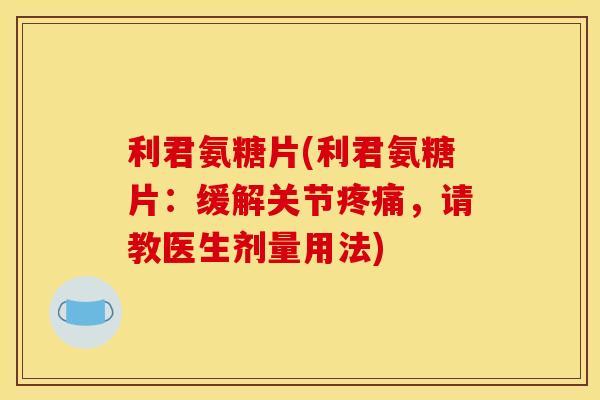 利君氨糖片(利君氨糖片：缓解关节疼痛，请教医生剂量用法)
