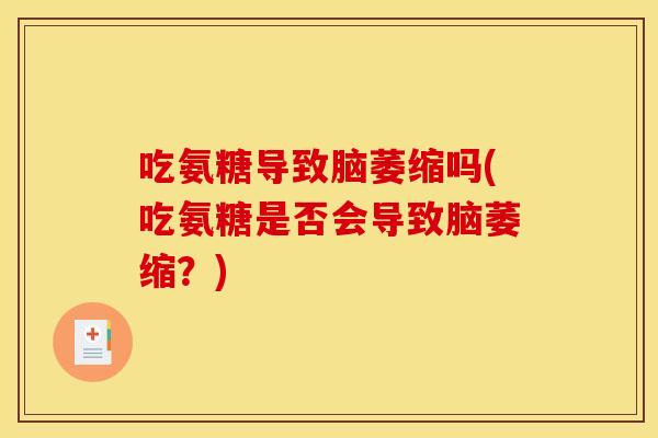 吃氨糖导致脑萎缩吗(吃氨糖是否会导致脑萎缩？)