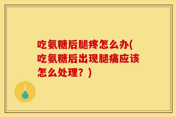 吃氨糖后腿疼怎么办(吃氨糖后出现腿痛应该怎么处理?)-第1张图片-关节骑士 吃氨糖后腿疼怎么办(吃氨糖后出现腿痛应该怎么处理?)-第1张图片-关节骑士