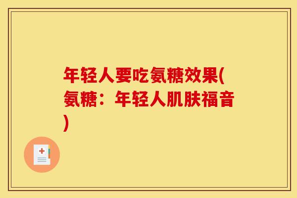 年轻人要吃氨糖效果(氨糖：年轻人肌肤福音)
