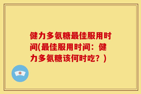 健力多氨糖最佳服用时间(最佳服用时间：健力多氨糖该何时吃？)