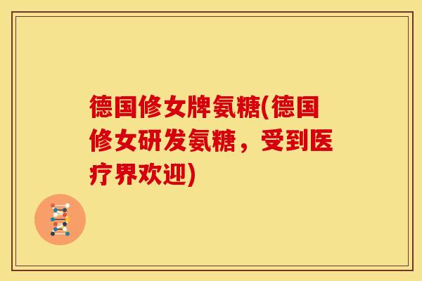 德国修女牌氨糖(德国修女研发氨糖，受到医疗界欢迎)
