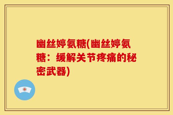 幽丝婷氨糖(幽丝婷氨糖：缓解关节疼痛的秘密武器)