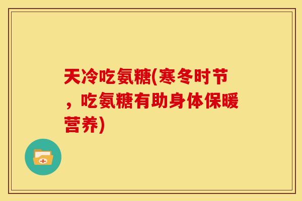 天冷吃氨糖(寒冬时节，吃氨糖有助身体保暖营养)