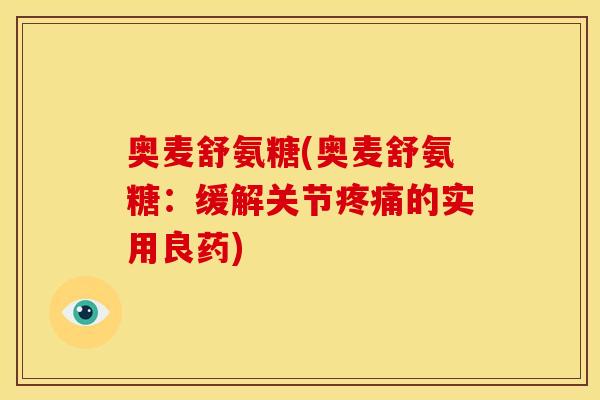 奥麦舒氨糖(奥麦舒氨糖：缓解关节疼痛的实用良药)