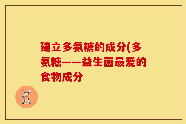 建立多氨糖的成分(多氨糖——益生菌最爱的食物成分
