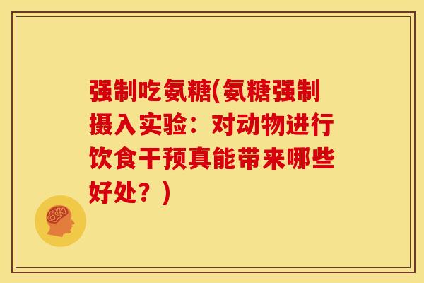 强制吃氨糖(氨糖强制摄入实验：对动物进行饮食干预真能带来哪些好处？)