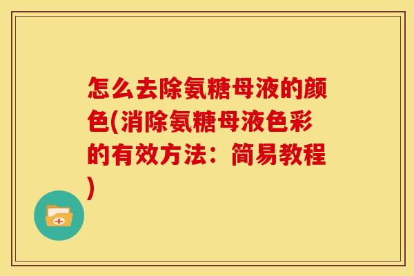 怎么去除氨糖母液的颜色(消除氨糖母液色彩的有效方法:简易教程)-第1张图片-关节骑士 怎么去除氨糖母液的颜色(消除氨糖母液色彩的有效方法:简易教程)-第1张图片-关节骑士