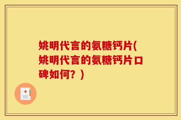 姚明代言的氨糖钙片(姚明代言的氨糖钙片口碑如何？)