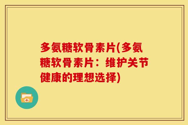 多氨糖软骨素片(多氨糖软骨素片：维护关节健康的理想选择)