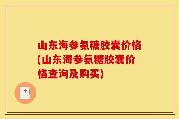 山东海参氨糖胶囊价格(山东海参氨糖胶囊价格查询及购买)-第1张图片-关节骑士 山东海参氨糖胶囊价格(山东海参氨糖胶囊价格查询及购买)-第1张图片-关节骑士