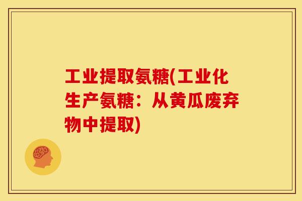工业提取氨糖(工业化生产氨糖：从黄瓜废弃物中提取)