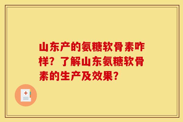 山东产的氨糖软骨素咋样？了解山东氨糖软骨素的生产及效果？