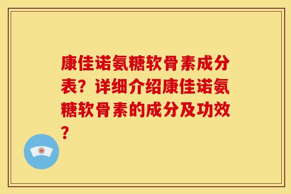 康佳诺氨糖软骨素成分表?详细介绍康佳诺氨糖软骨素的成分及功效?-第1张图片-关节骑士 康佳诺氨糖软骨素成分表?详细介绍康佳诺氨糖软骨素的成分及功效?-第1张图片-关节骑士