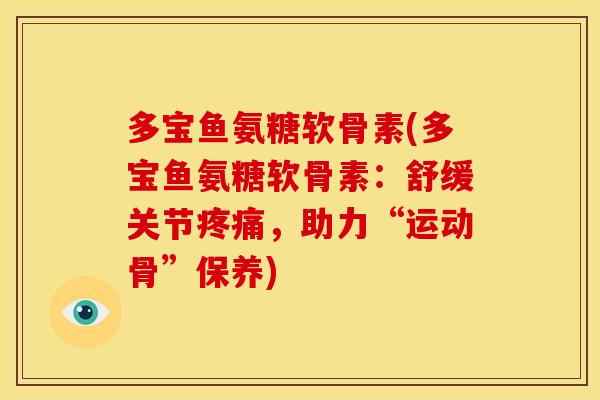多宝鱼氨糖软骨素(多宝鱼氨糖软骨素：舒缓关节疼痛，助力“运动骨”保养)