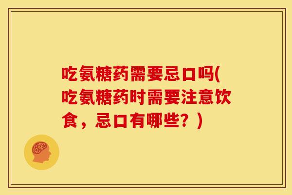 吃氨糖药需要忌口吗(吃氨糖药时需要注意饮食,忌口有哪些?)-第1张图片-关节骑士 吃氨糖药需要忌口吗(吃氨糖药时需要注意饮食,忌口有哪些?)-第1张图片-关节骑士
