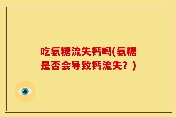 吃氨糖流失钙吗(氨糖是否会导致钙流失？)