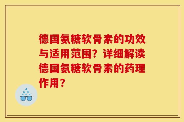 德国氨糖软骨素的功效与适用范围？详细解读德国氨糖软骨素的药理作用？