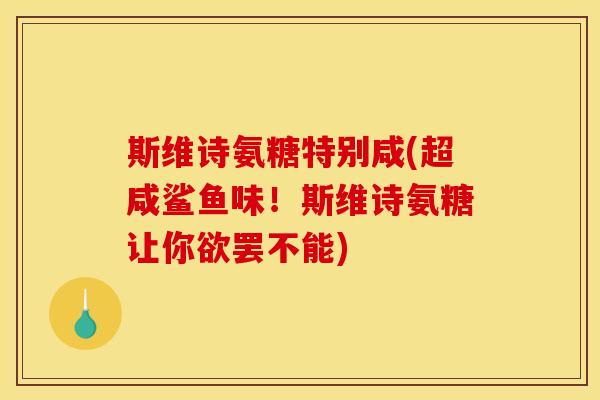 斯维诗氨糖特别咸(超咸鲨鱼味！斯维诗氨糖让你欲罢不能)