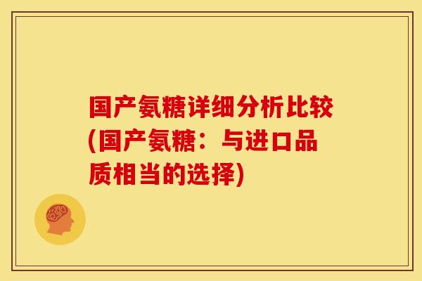国产氨糖详细分析比较(国产氨糖：与进口品质相当的选择)