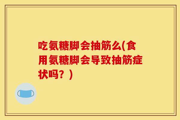 吃氨糖脚会抽筋么(食用氨糖脚会导致抽筋症状吗?)-第1张图片-关节骑士 吃氨糖脚会抽筋么(食用氨糖脚会导致抽筋症状吗?)-第1张图片-关节骑士
