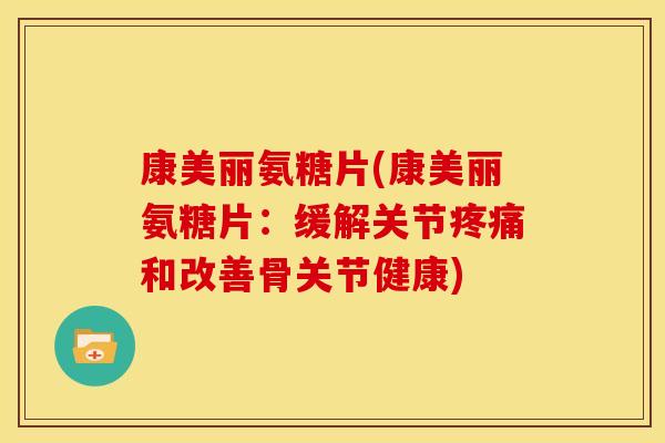 康美丽氨糖片(康美丽氨糖片：缓解关节疼痛和改善骨关节健康)