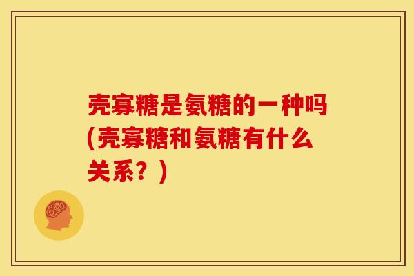 壳寡糖是氨糖的一种吗(壳寡糖和氨糖有什么关系？)