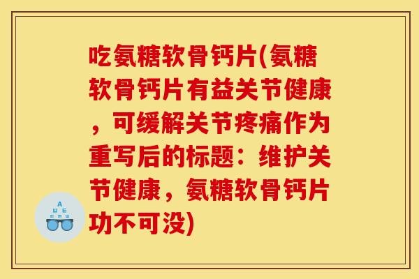 吃氨糖软骨钙片(氨糖软骨钙片有益关节健康，可缓解关节疼痛作为重写后的标题：维护关节健康，氨糖软骨钙片功不可没)
