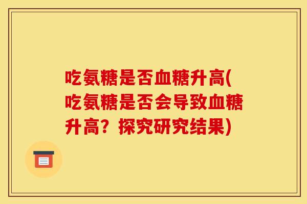 吃氨糖是否血糖升高(吃氨糖是否会导致血糖升高？探究研究结果)