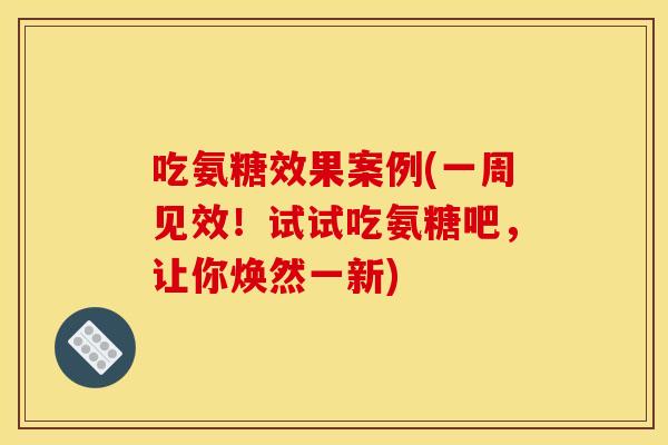 吃氨糖效果案例(一周见效！试试吃氨糖吧，让你焕然一新)