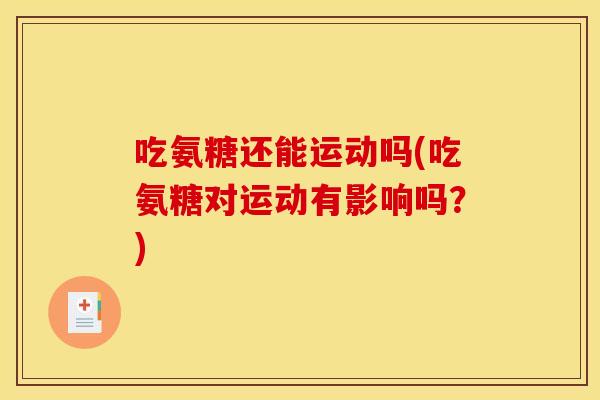 吃氨糖还能运动吗(吃氨糖对运动有影响吗？)