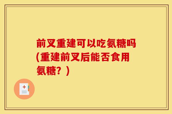 前叉重建可以吃氨糖吗(重建前叉后能否食用氨糖？)