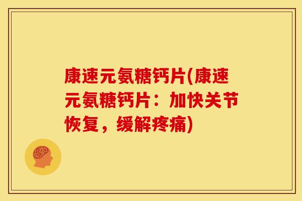 康速元氨糖钙片(康速元氨糖钙片：加快关节恢复，缓解疼痛)