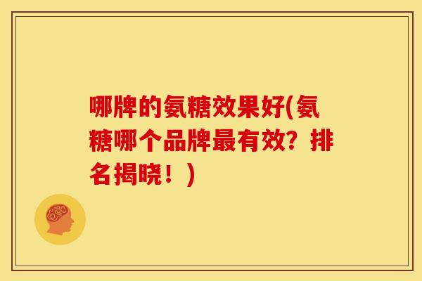 哪牌的氨糖效果好(氨糖哪个品牌最有效？排名揭晓！)