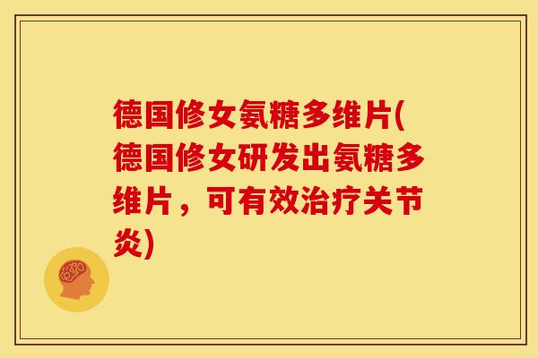 德国修女氨糖多维片(德国修女研发出氨糖多维片，可有效治疗关节炎)
