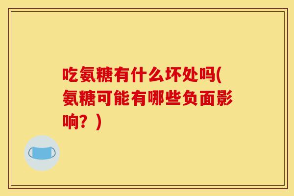 吃氨糖有什么坏处吗(氨糖可能有哪些负面影响？)