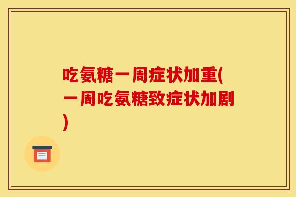 吃氨糖一周症状加重(一周吃氨糖致症状加剧)-第1张图片-关节骑士