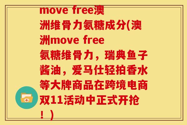 move free澳洲维骨力氨糖成分(澳洲move free氨糖维骨力，瑞典鱼子酱油，爱马仕轻拍香水等大牌商品在跨境电商双11活动中正式开抢！)