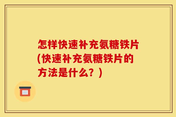 怎样快速补充氨糖铁片(快速补充氨糖铁片的方法是什么？)