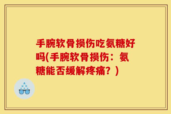 手腕软骨损伤吃氨糖好吗(手腕软骨损伤：氨糖能否缓解疼痛？)