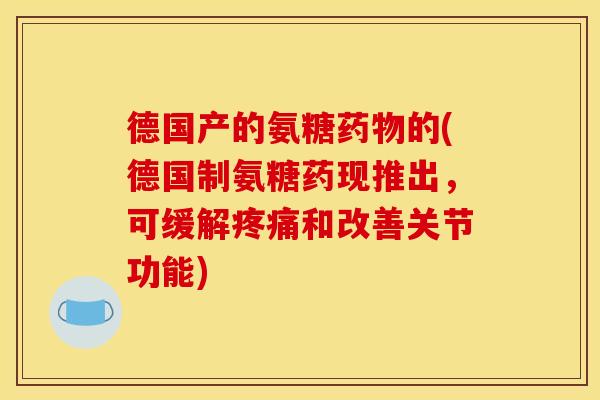 德国产的氨糖药物的(德国制氨糖药现推出，可缓解疼痛和改善关节功能)-第1张图片-关节骑士