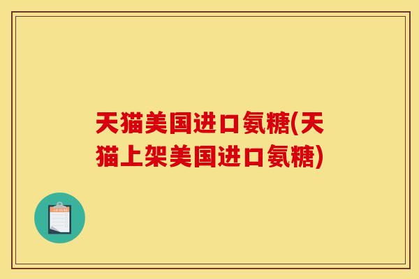 天猫美国进口氨糖(天猫上架美国进口氨糖)