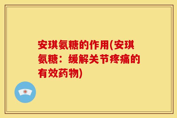 安琪氨糖的作用(安琪氨糖：缓解关节疼痛的有效药物)