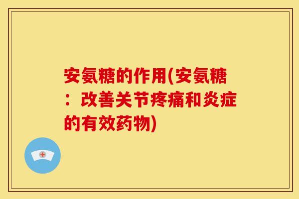 安氨糖的作用(安氨糖：改善关节疼痛和炎症的有效药物)