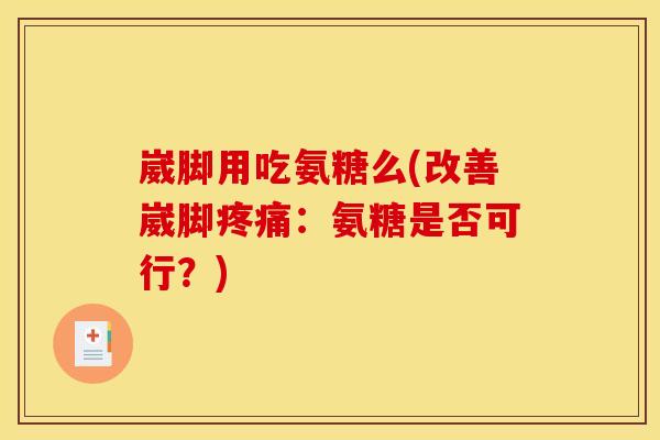 崴脚用吃氨糖么(改善崴脚疼痛：氨糖是否可行？)